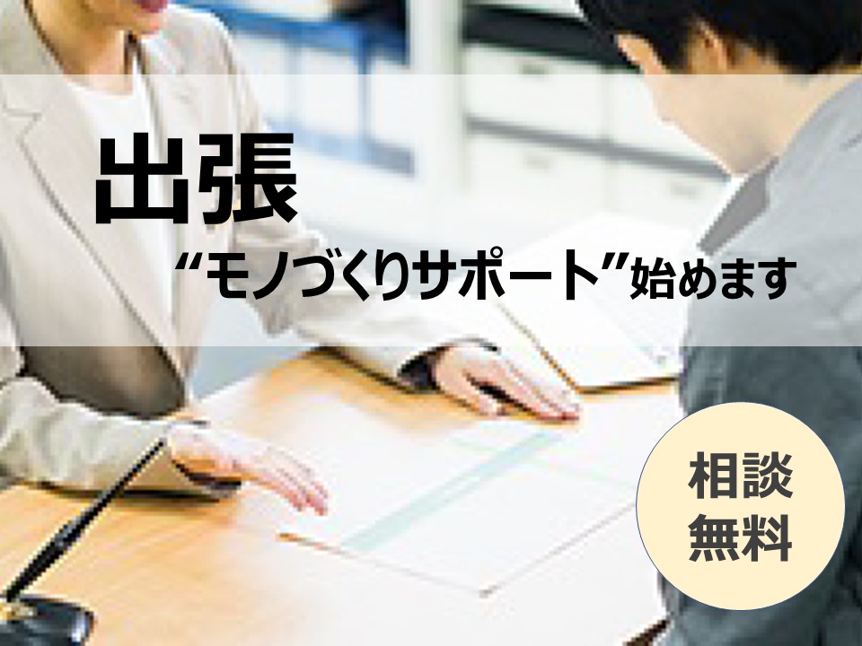 【相談無料】出張 ”モノづくりサポート” 企業を訪問して相談を受け付けます